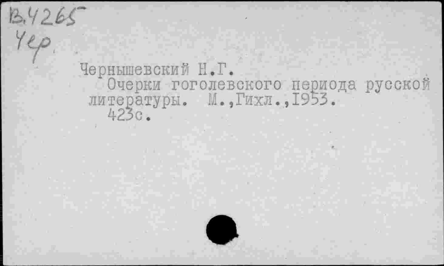 ﻿Чернышевский Н.Г.
Очерки гоголевского периода русской литературы. М.,Гихл.,1953.
423 с.